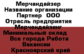 Мерчандайзер › Название организации ­ Партнер, ООО › Отрасль предприятия ­ Мерчендайзинг › Минимальный оклад ­ 1 - Все города Работа » Вакансии   . Красноярский край,Талнах г.